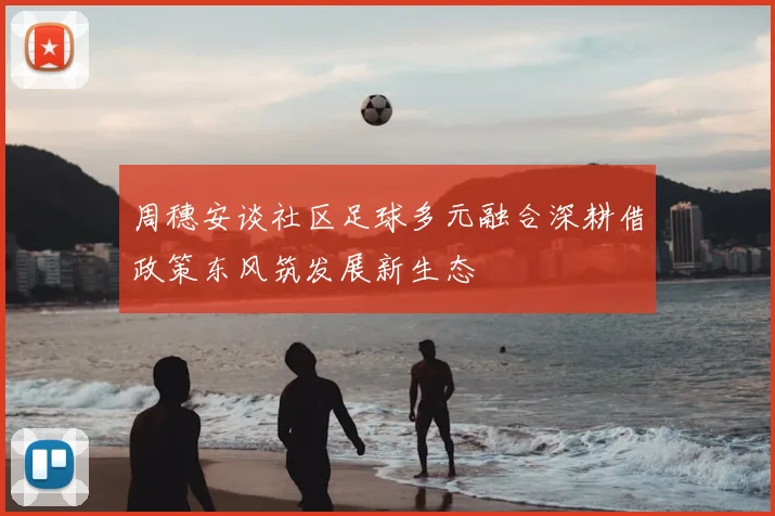 周穗安谈社区足球多元融合深耕借政策东风筑发展新生态