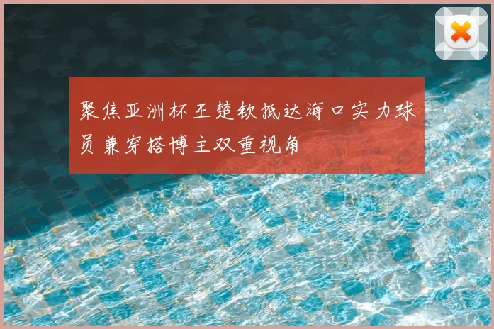 聚焦亚洲杯王楚钦抵达海口实力球员兼穿搭博主双重视角