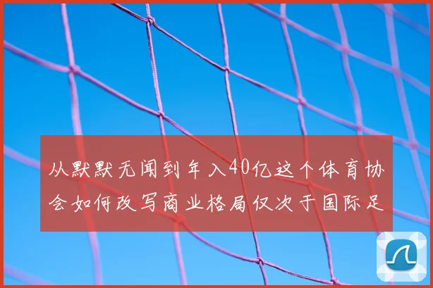 从默默无闻到年入40亿这个体育协会如何改写商业格局仅次于国际足联