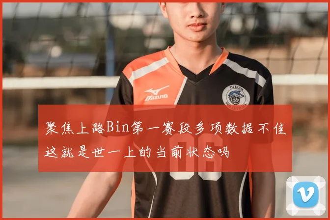 聚焦上路Bin第一赛段多项数据不佳这就是世一上的当前状态吗