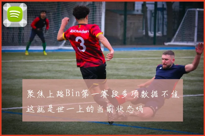 聚焦上路Bin第一赛段多项数据不佳这就是世一上的当前状态吗