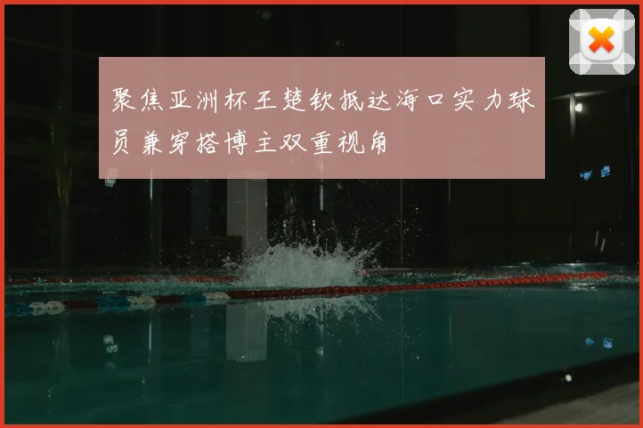 聚焦亚洲杯王楚钦抵达海口实力球员兼穿搭博主双重视角