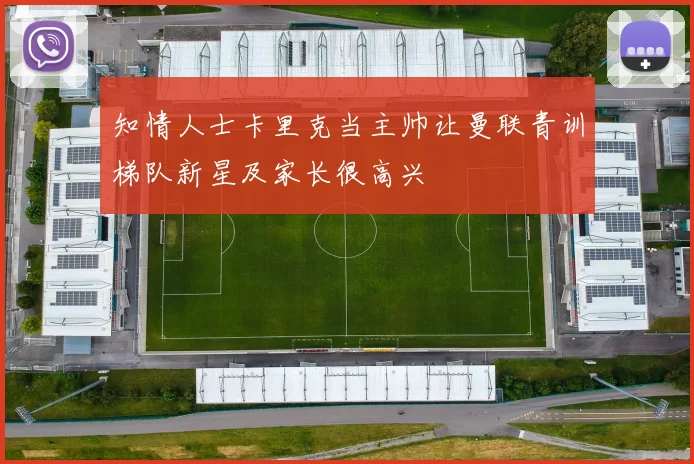 知情人士卡里克当主帅让曼联青训梯队新星及家长很高兴