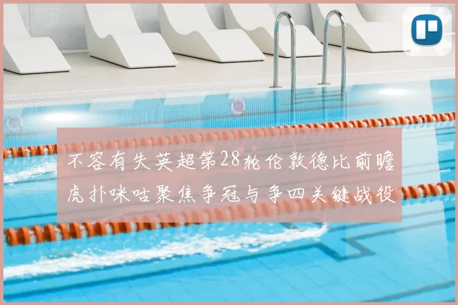 不容有失英超第28轮伦敦德比前瞻虎扑咪咕聚焦争冠与争四关键战役