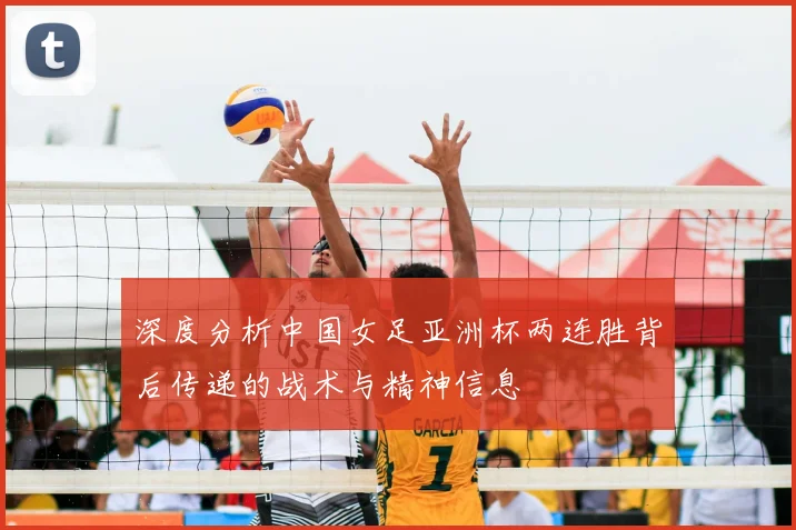 深度分析中国女足亚洲杯两连胜背后传递的战术与精神信息
